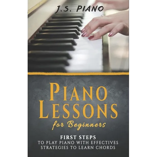 Piano Lessons for Beginners: First Steps to Play Piano with Effective Strategies to Learn Chords