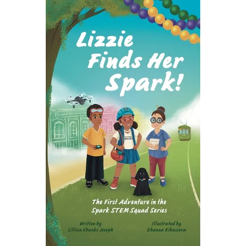Lizzie Finds Her Spark!: The First Adventure in the Spark STEM Squad Series
