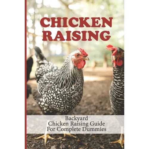Chicken Raising: Backyard Chicken Raising Guide For Complete Dummies: Raising Healthy Chickens