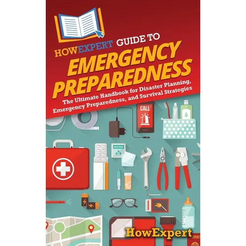 HowExpert Guide to Emergency Preparedness: The Ultimate Handbook for Disaster Planning, Emergency Preparedness, and Survival Strategies - Hardcover