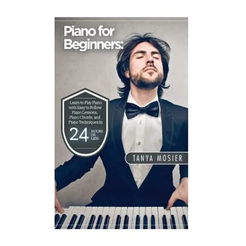 Piano for Beginners: Learn to Play Piano with Easy to Follow Piano Lessons, Piano Chords, and Piano Techniques That Will Boost Your Progres
