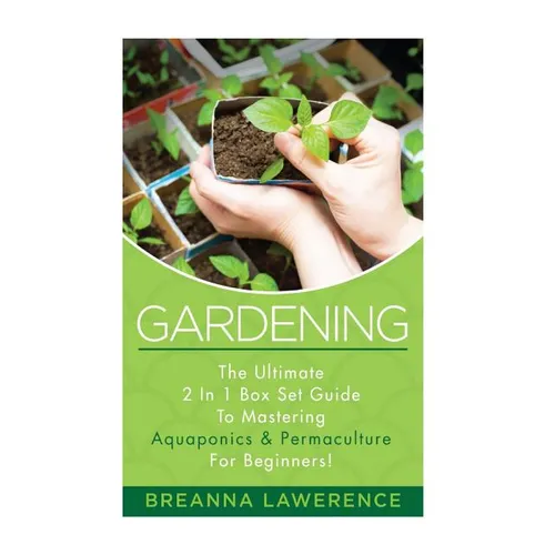 Gardening: The Ultimate 2 in 1 Guide to Mastering Aquaponics and Permaculture!