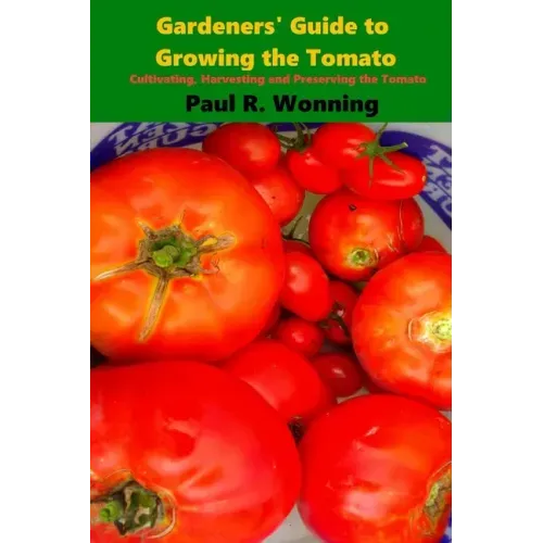 Gardeners' Guide to Growing the Tomato: The Tomato Gardening Book ? Tomato Cultivation