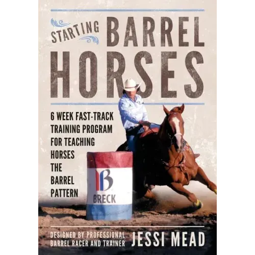 Starting Barrel Horses: 6 week fast track training program for teaching horses the barrel pattern
