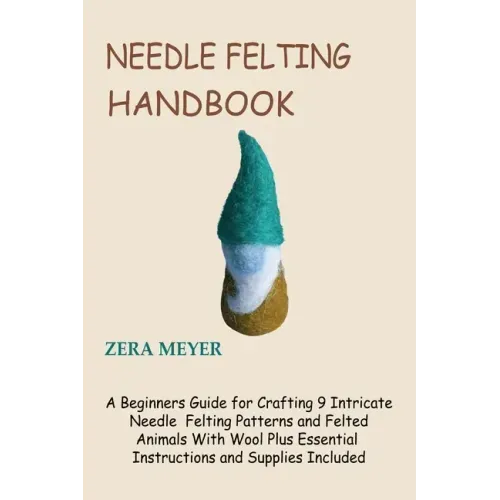 Needle Felting Handbook: A Beginners Guide for Crafting 9 Intricate Needle Felting Patterns and Felted Animals With Wool Plus Essential Instruc