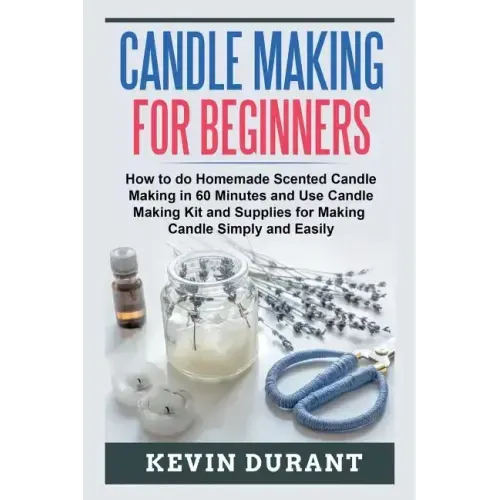 Candle Making for Beginners: How to learn Candle Making in 60 minutes and send it to your friends as a cool gift
