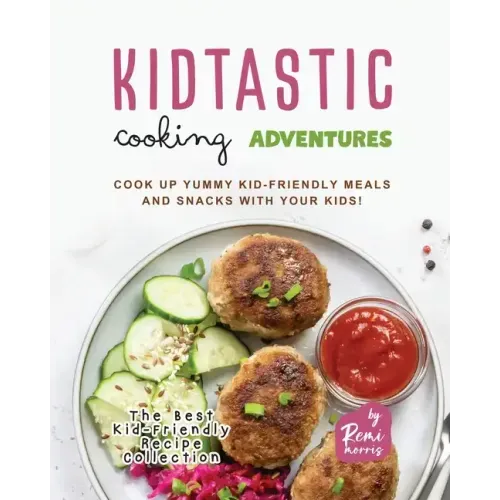 Kidtastic Cooking Adventures: Cook Up Yummy Kid-Friendly Meals and Snacks with Your Kids!