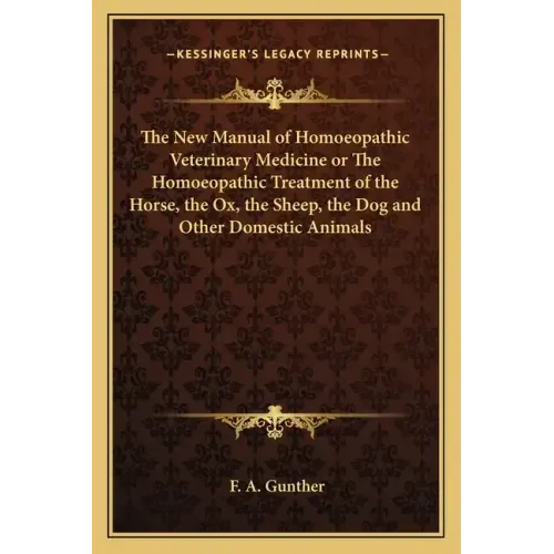 The New Manual of Homoeopathic Veterinary Medicine or the Homoeopathic Treatment of the Horse, the Ox, the Sheep, the Dog and Other Domestic Animals