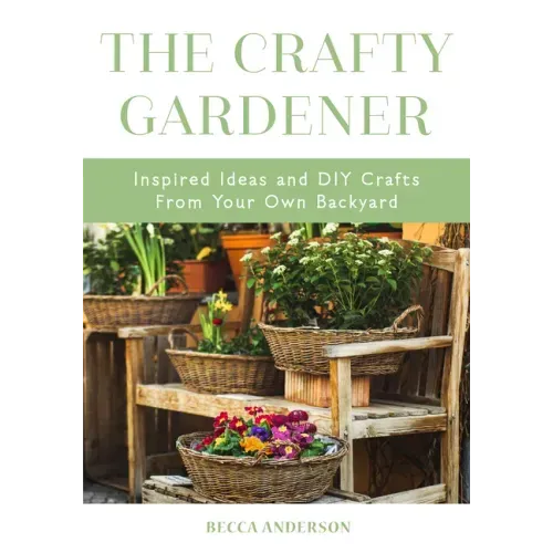 The Crafty Gardener: Inspired Ideas and DIY Crafts from Your Own Backyard (Country Decorating Book, Gardener Garden, Companion Planting, Food and Drin