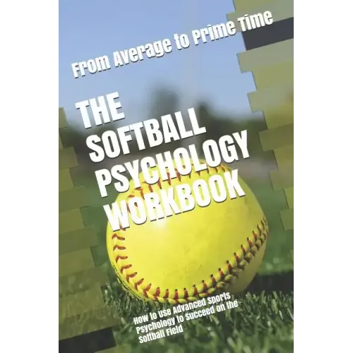 The Softball Psychology Workbook: How to Use Advanced Sports Psychology to Succeed on the Softball Field