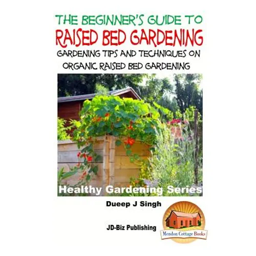 A Beginner's Guide to Raised Bed Gardening: Gardening Tips and Techniques on Organic Raised Bed Gardening