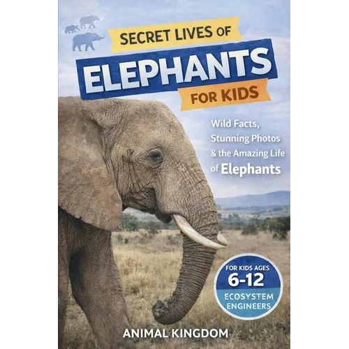 Secret Lives of Elephants for Kids: Fun Facts, Stunning Photos inside the Amazing Life of Elephants for Kids Aged 6-12