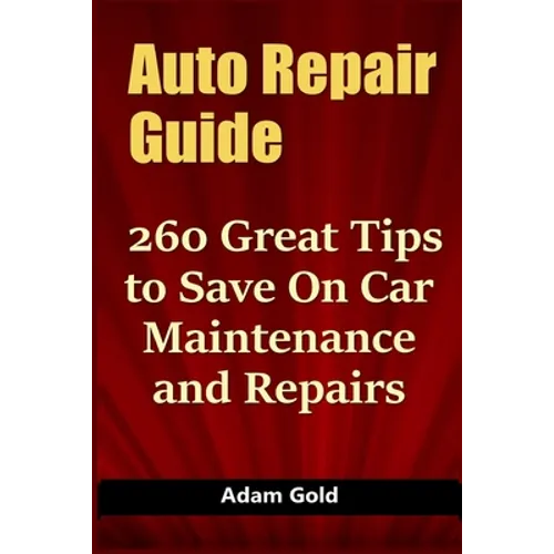 Auto Repair Guide: 260 Great Tips to Save On Car Maintenance and Repairs
