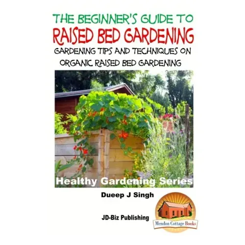 A Beginner's Guide to Raised Bed Gardening: Gardening Tips and Techniques on Organic Raised Bed Gardening