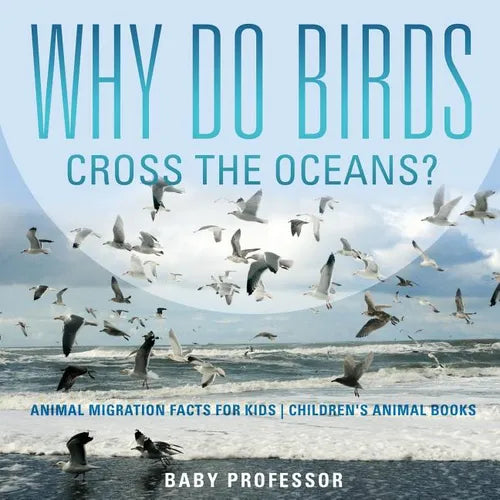 Why Do Birds Cross the Oceans? Animal Migration Facts for Kids Children's Animal Books