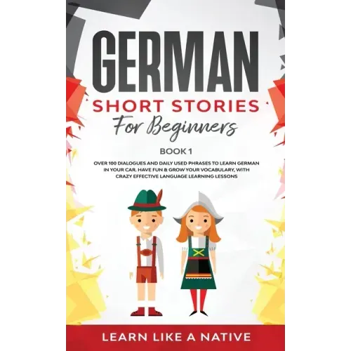 German Short Stories for Beginners Book 1: Over 100 Dialogues and Daily Used Phrases to Learn German in Your Car. Have Fun & Grow Your Vocabulary, wit