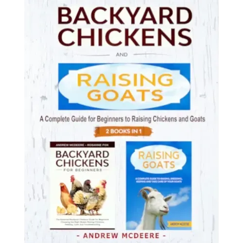 Backyard Chickens and Raising Goats - 2 BOOKS IN 1 -: A complete Guide to Learn How to Raise Chickens and Goats