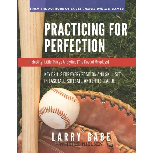 Practicing for Perfection: Key Drills for Every Position and Skill Set in Baseball, Softball, and Little League