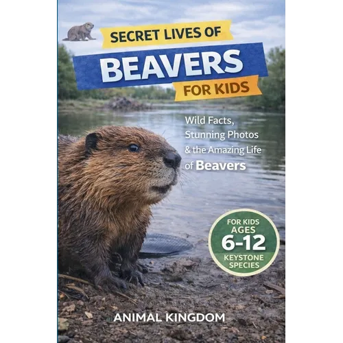 Secret Lives of Beavers for Kids: Wild Facts, Stunning Photos inside the Amazing Secret Daily Life of Beavers for Kids Aged 6-12