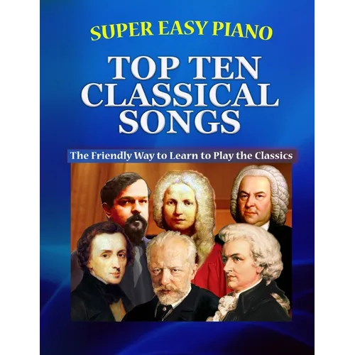 Super Easy Piano Top Ten Classical Songs: The Easy Way to Play the Classics