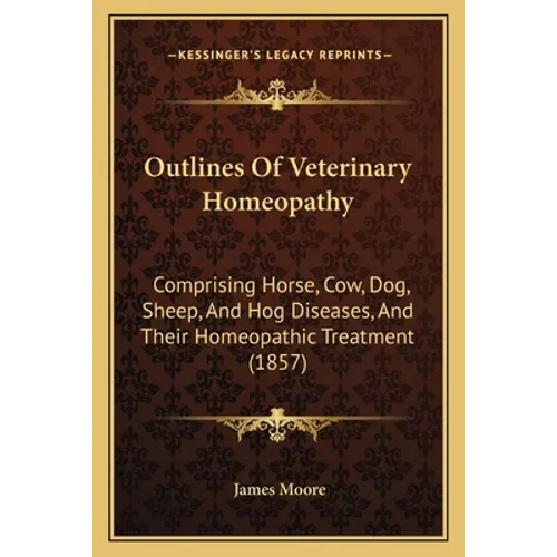 Outlines Of Veterinary Homeopathy: Comprising Horse, Cow, Dog, Sheep, And Hog Diseases, And Their Homeopathic Treatment (1857)